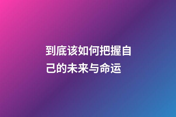 到底该如何把握自己的未来与命运 (自己要学会掌握自己的命运)-第1张-观点-玄机派